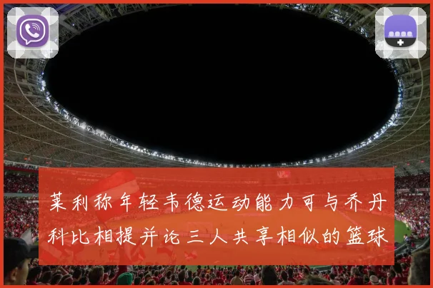 莱利称年轻韦德运动能力可与乔丹科比相提并论三人共享相似的篮球DNA