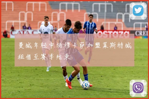 曼城年轻中场穆卡萨加盟莱斯特城租借至赛季结束