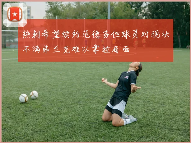 热刺希望续约范德芬但球员对现状不满弗兰克难以掌控局面