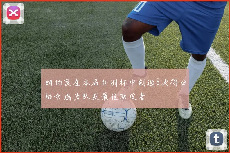 姆伯莫在本届非洲杯中创造8次得分机会成为队友最佳助攻者