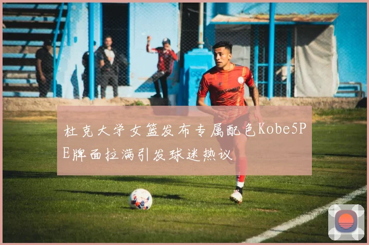 杜克大学女篮发布专属配色Kobe5PE牌面拉满引发球迷热议