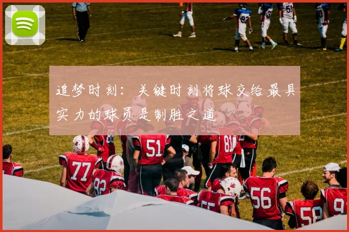 追梦时刻：关键时刻将球交给最具实力的球员是制胜之道