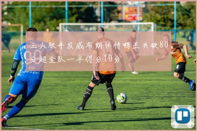 三人联手发威布朗怀特鸭王共砍80分超全队一半得分10分