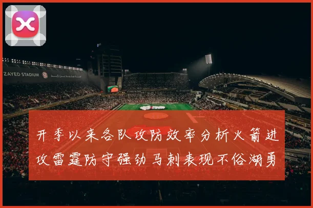 开季以来各队攻防效率分析火箭进攻雷霆防守强劲马刺表现不俗湖勇船均处中游