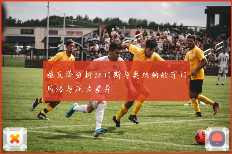 施瓦泽分析拉门斯与奥纳纳的守门风格与压力差异