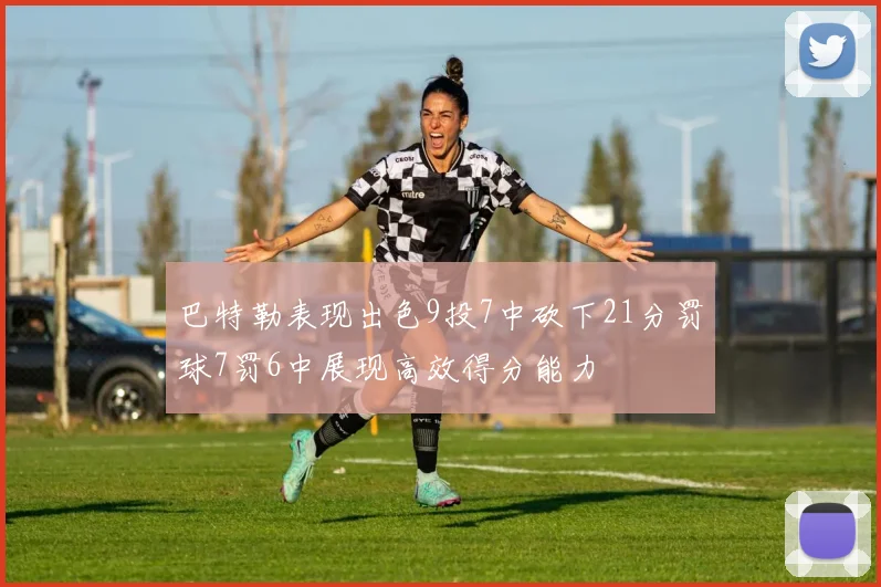 巴特勒表现出色9投7中砍下21分罚球7罚6中展现高效得分能力