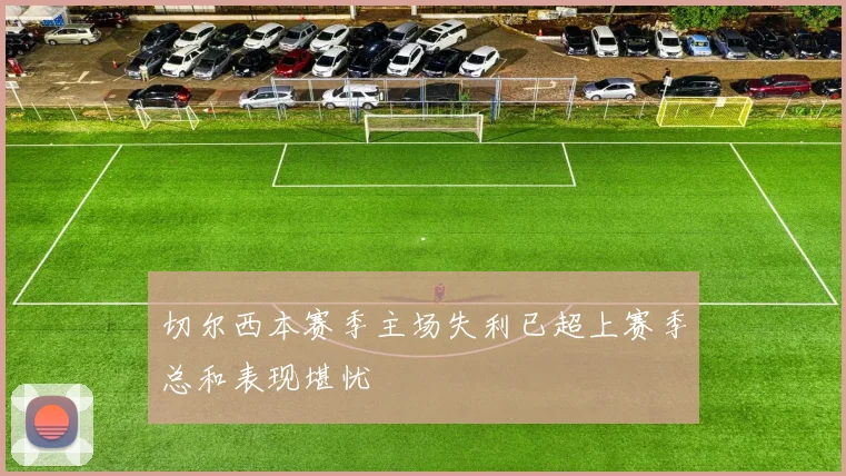 切尔西本赛季主场失利已超上赛季总和表现堪忧