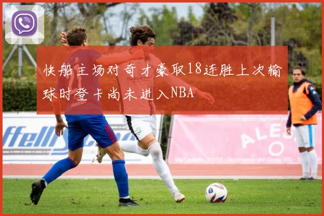 快船主场对奇才豪取18连胜上次输球时登卡尚未进入NBA