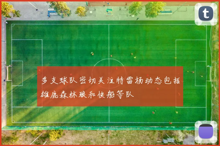 多支球队密切关注特雷杨动态包括雄鹿森林狼和快船等队