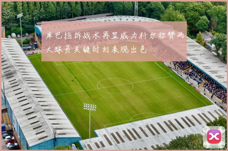 库巴挡拆战术再显威力科尔称赞两大球员关键时刻表现出色