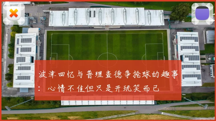 波津回忆与普理查德争抢球的趣事：心情不佳但只是开玩笑而已